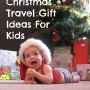 Top 11 Christmas Travel Gift Ideas For Kids